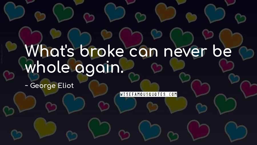 George Eliot Quotes: What's broke can never be whole again.