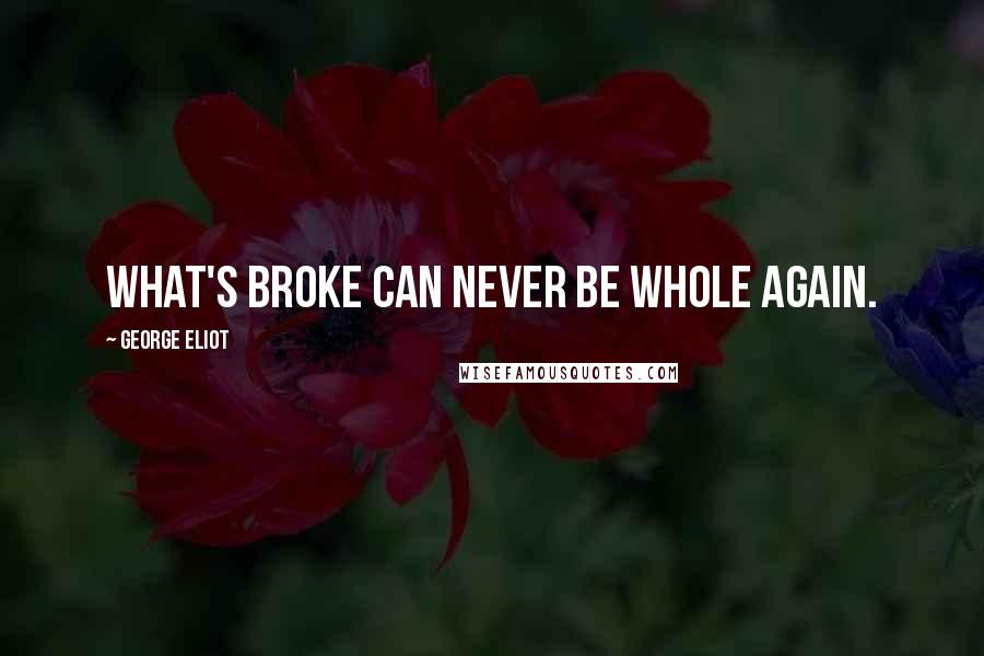 George Eliot Quotes: What's broke can never be whole again.