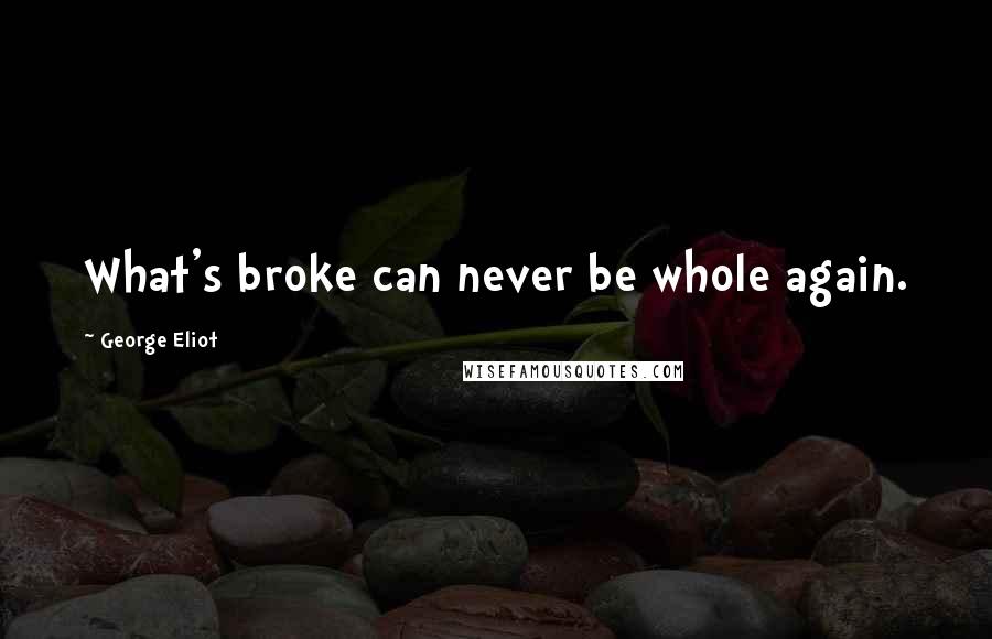 George Eliot Quotes: What's broke can never be whole again.