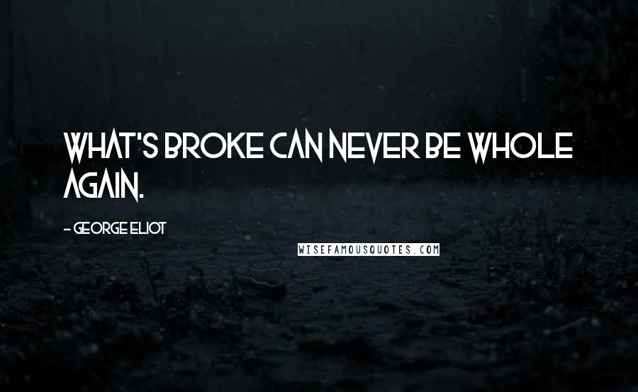 George Eliot Quotes: What's broke can never be whole again.