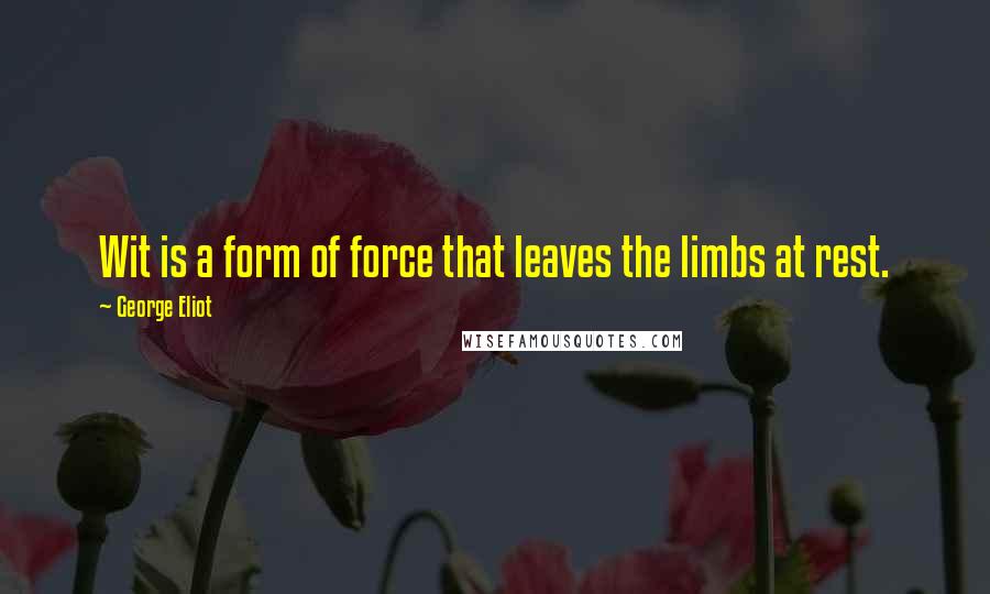 George Eliot Quotes: Wit is a form of force that leaves the limbs at rest.