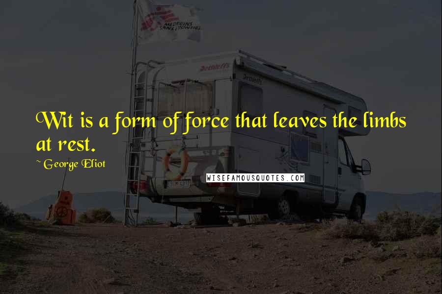 George Eliot Quotes: Wit is a form of force that leaves the limbs at rest.