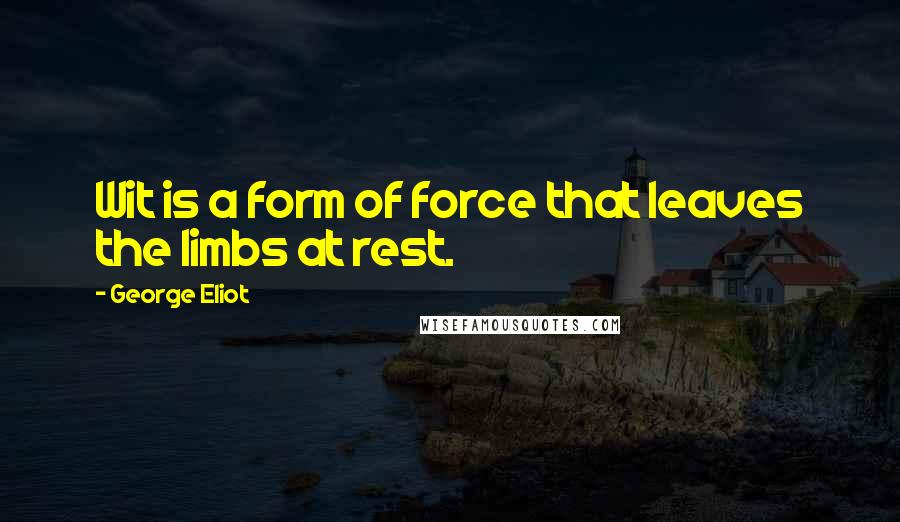 George Eliot Quotes: Wit is a form of force that leaves the limbs at rest.