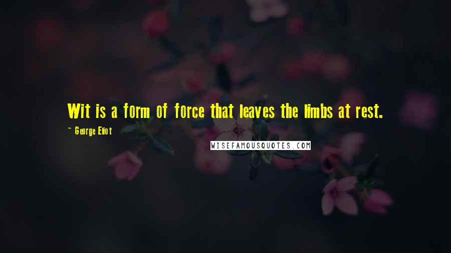 George Eliot Quotes: Wit is a form of force that leaves the limbs at rest.