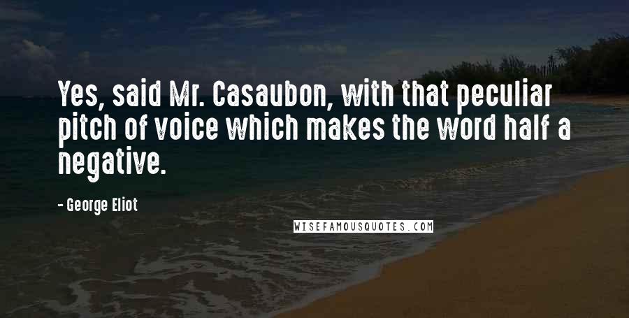 George Eliot Quotes: Yes, said Mr. Casaubon, with that peculiar pitch of voice which makes the word half a negative.