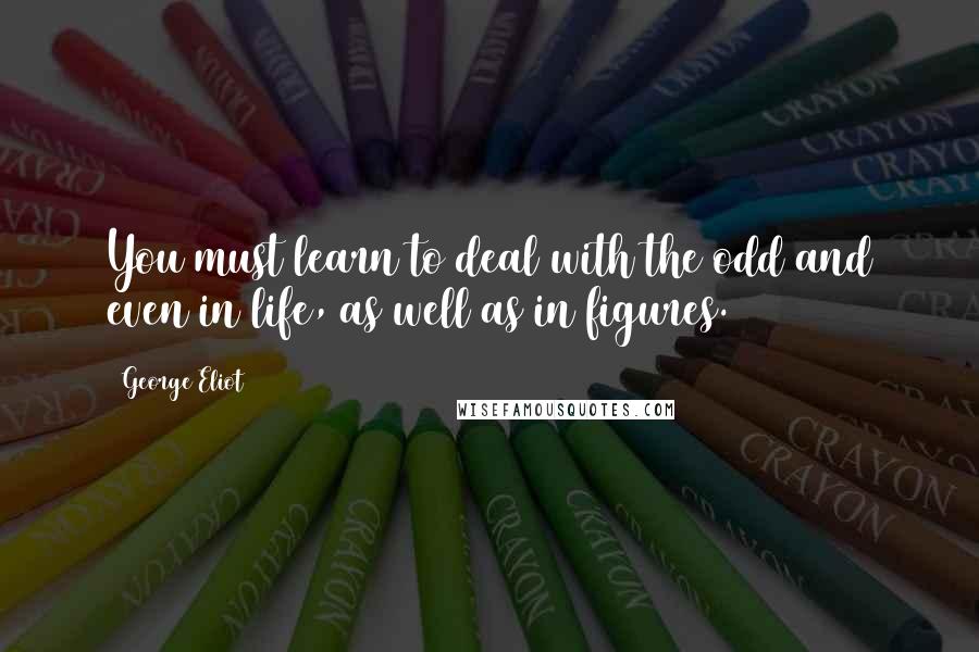 George Eliot Quotes: You must learn to deal with the odd and even in life, as well as in figures.