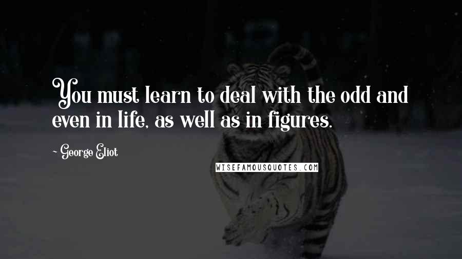 George Eliot Quotes: You must learn to deal with the odd and even in life, as well as in figures.