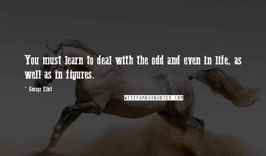 George Eliot Quotes: You must learn to deal with the odd and even in life, as well as in figures.