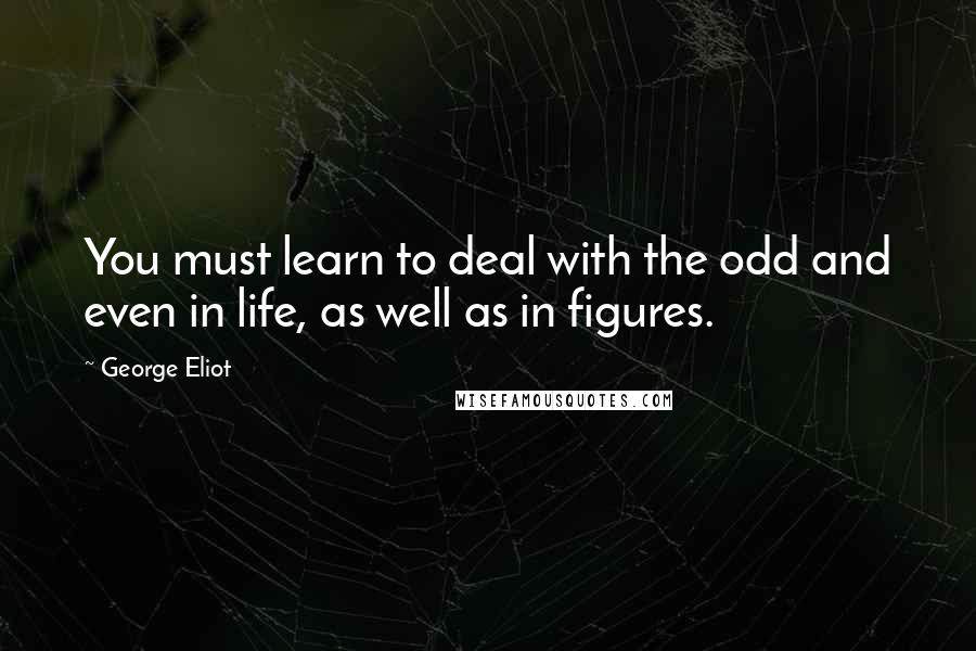 George Eliot Quotes: You must learn to deal with the odd and even in life, as well as in figures.