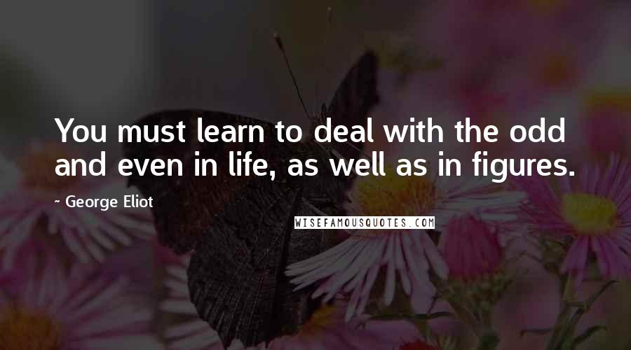 George Eliot Quotes: You must learn to deal with the odd and even in life, as well as in figures.