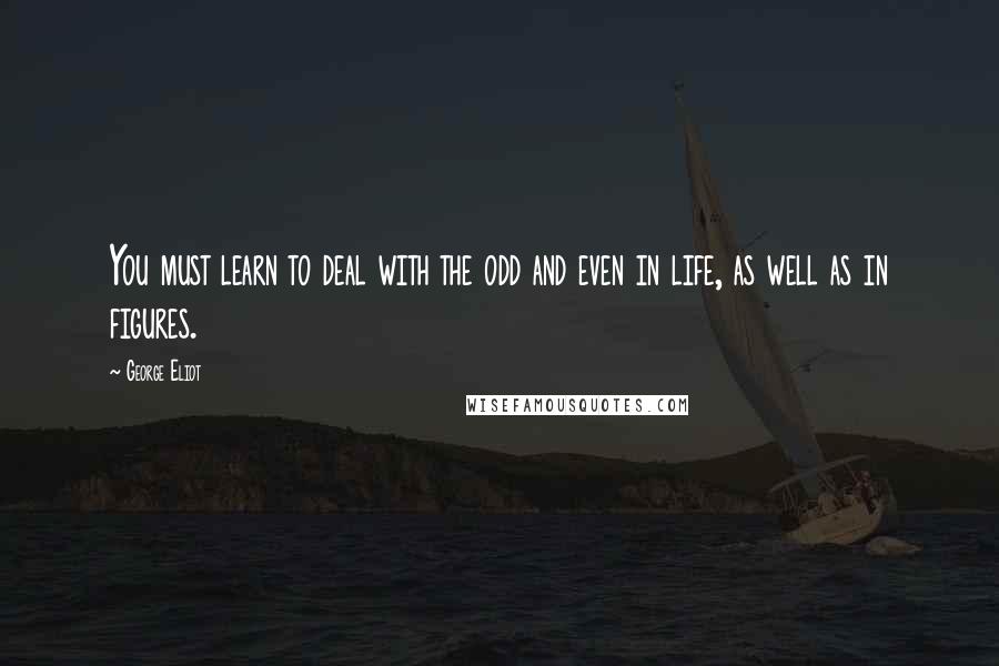 George Eliot Quotes: You must learn to deal with the odd and even in life, as well as in figures.