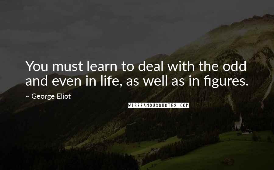 George Eliot Quotes: You must learn to deal with the odd and even in life, as well as in figures.