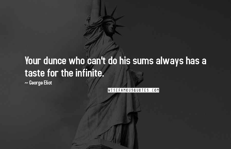 George Eliot Quotes: Your dunce who can't do his sums always has a taste for the infinite.