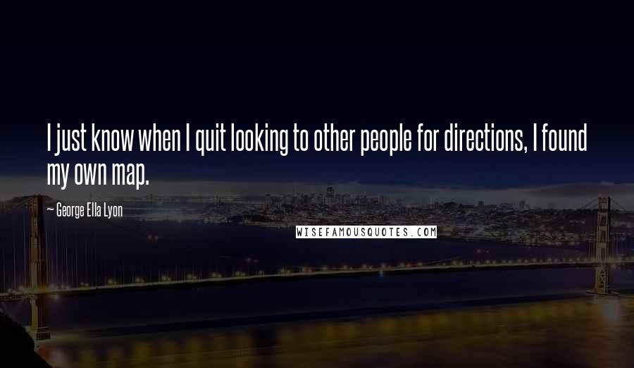 George Ella Lyon Quotes: I just know when I quit looking to other people for directions, I found my own map.