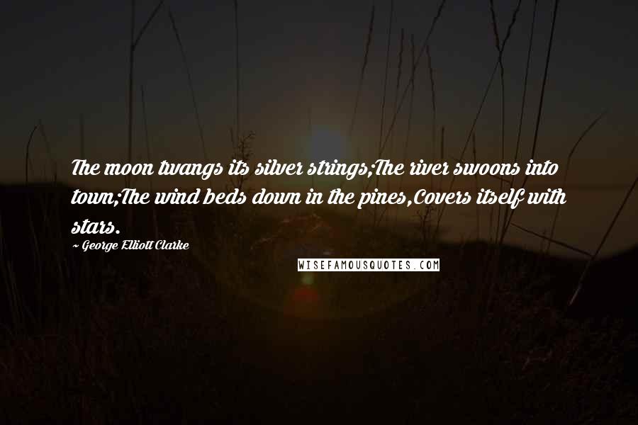 George Elliott Clarke Quotes: The moon twangs its silver strings;The river swoons into town;The wind beds down in the pines,Covers itself with stars.