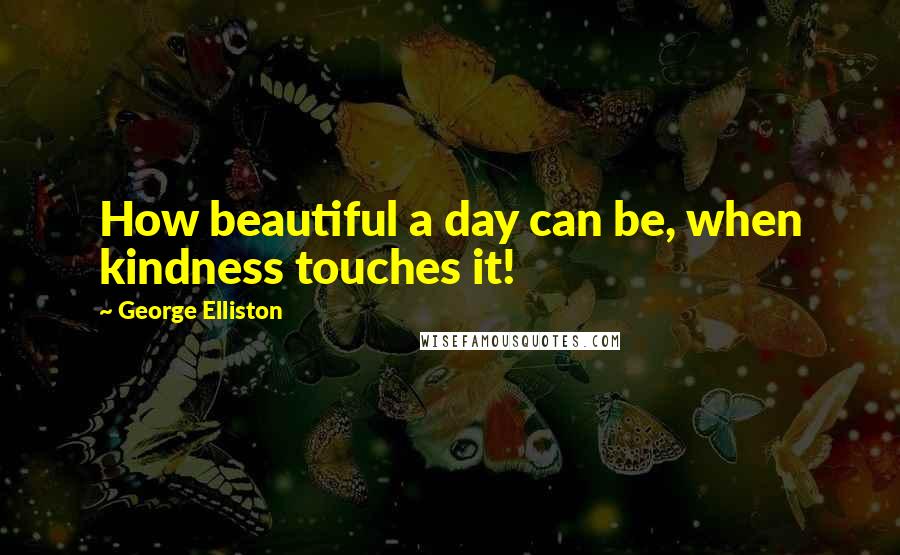 George Elliston Quotes: How beautiful a day can be, when kindness touches it!