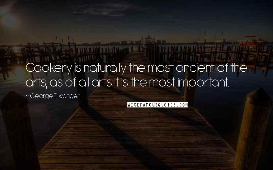 George Ellwanger Quotes: Cookery is naturally the most ancient of the arts, as of all arts it is the most important.