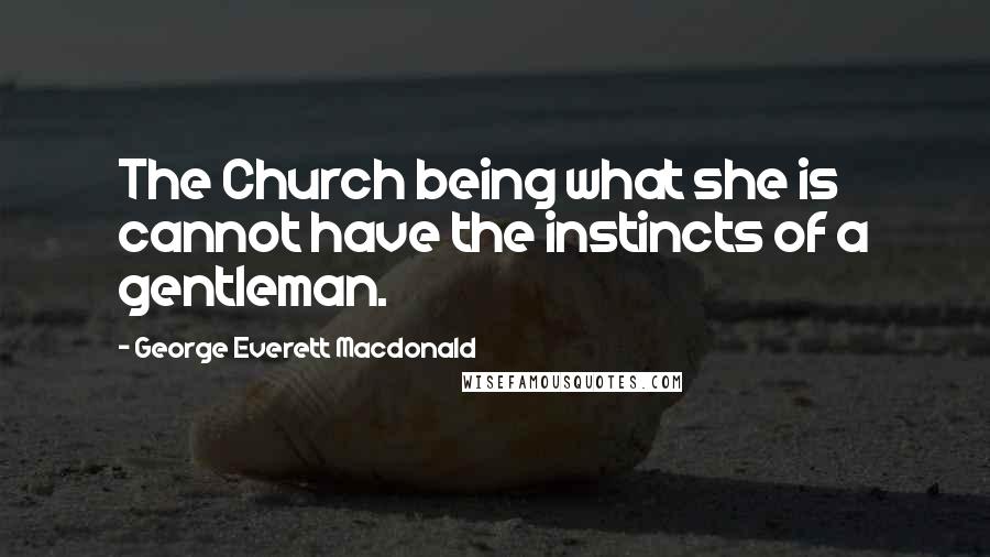 George Everett Macdonald Quotes: The Church being what she is cannot have the instincts of a gentleman.