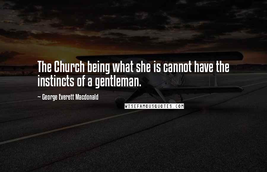 George Everett Macdonald Quotes: The Church being what she is cannot have the instincts of a gentleman.