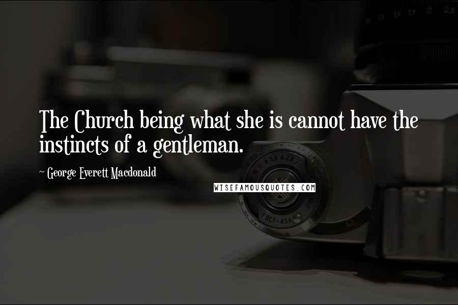 George Everett Macdonald Quotes: The Church being what she is cannot have the instincts of a gentleman.