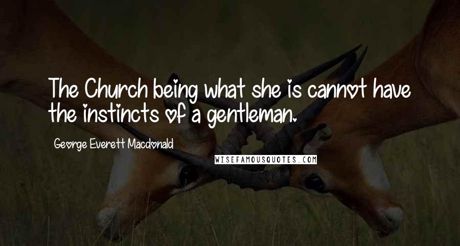 George Everett Macdonald Quotes: The Church being what she is cannot have the instincts of a gentleman.