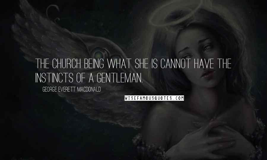 George Everett Macdonald Quotes: The Church being what she is cannot have the instincts of a gentleman.