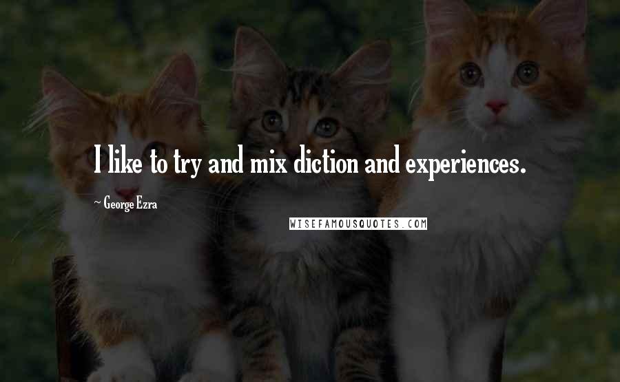 George Ezra Quotes: I like to try and mix diction and experiences.