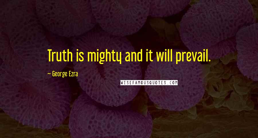 George Ezra Quotes: Truth is mighty and it will prevail.