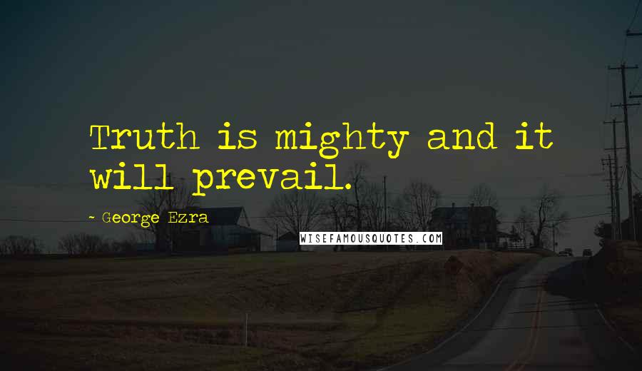 George Ezra Quotes: Truth is mighty and it will prevail.