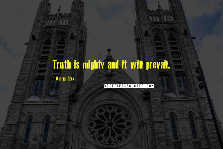 George Ezra Quotes: Truth is mighty and it will prevail.