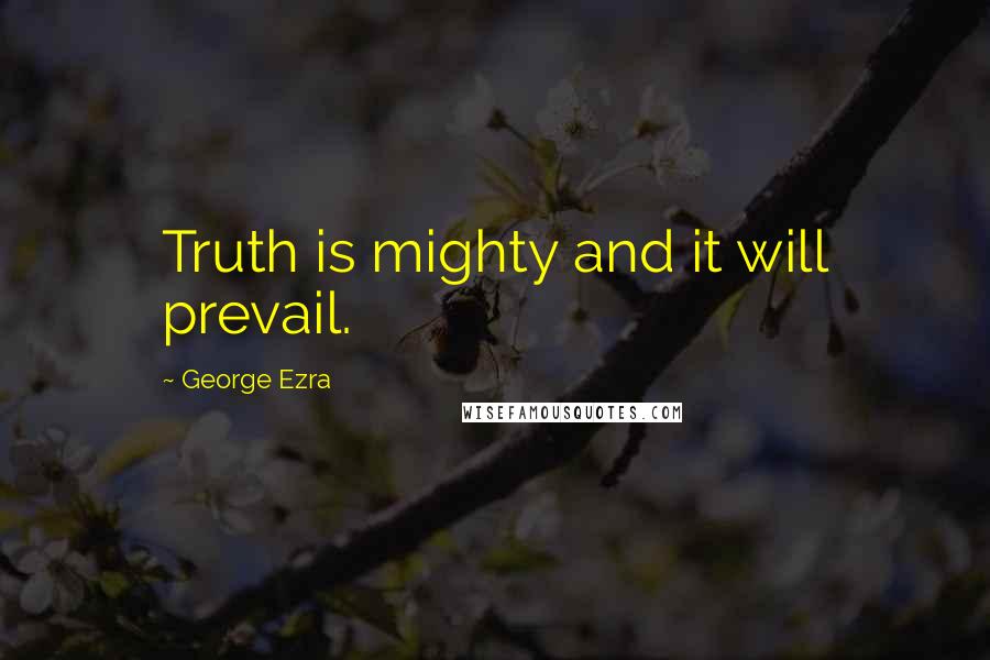 George Ezra Quotes: Truth is mighty and it will prevail.
