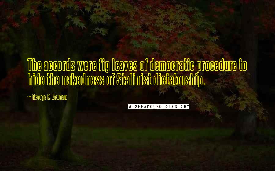 George F. Kennan Quotes: The accords were fig leaves of democratic procedure to hide the nakedness of Stalinist dictatorship.