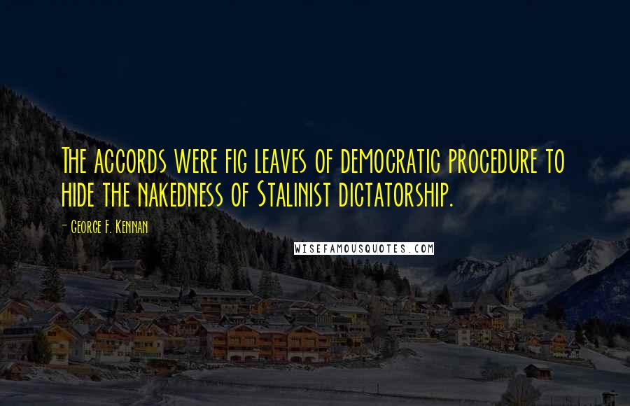 George F. Kennan Quotes: The accords were fig leaves of democratic procedure to hide the nakedness of Stalinist dictatorship.