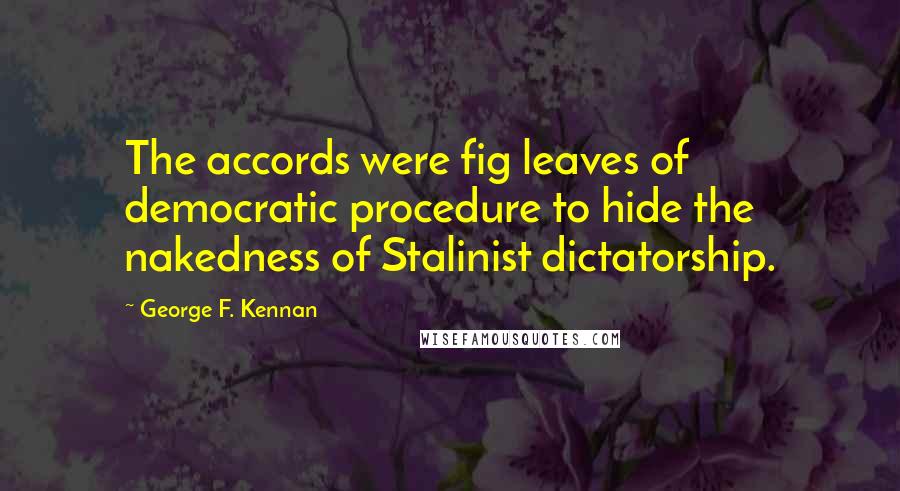 George F. Kennan Quotes: The accords were fig leaves of democratic procedure to hide the nakedness of Stalinist dictatorship.