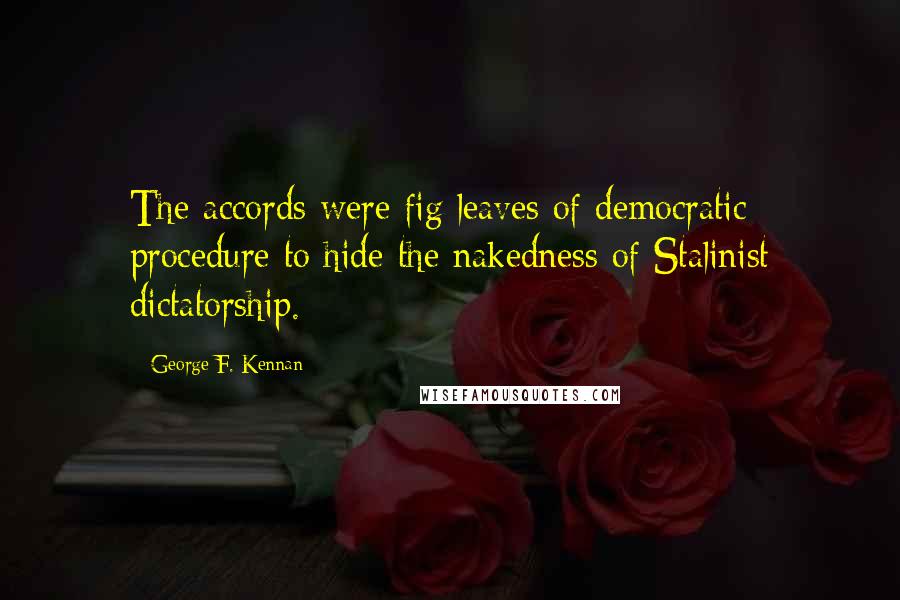 George F. Kennan Quotes: The accords were fig leaves of democratic procedure to hide the nakedness of Stalinist dictatorship.