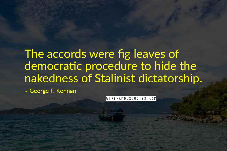 George F. Kennan Quotes: The accords were fig leaves of democratic procedure to hide the nakedness of Stalinist dictatorship.