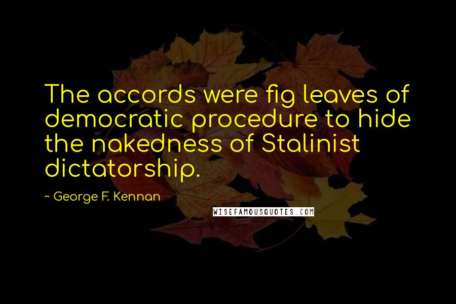 George F. Kennan Quotes: The accords were fig leaves of democratic procedure to hide the nakedness of Stalinist dictatorship.