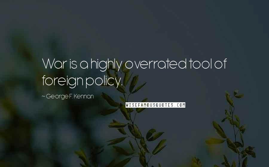 George F. Kennan Quotes: War is a highly overrated tool of foreign policy.