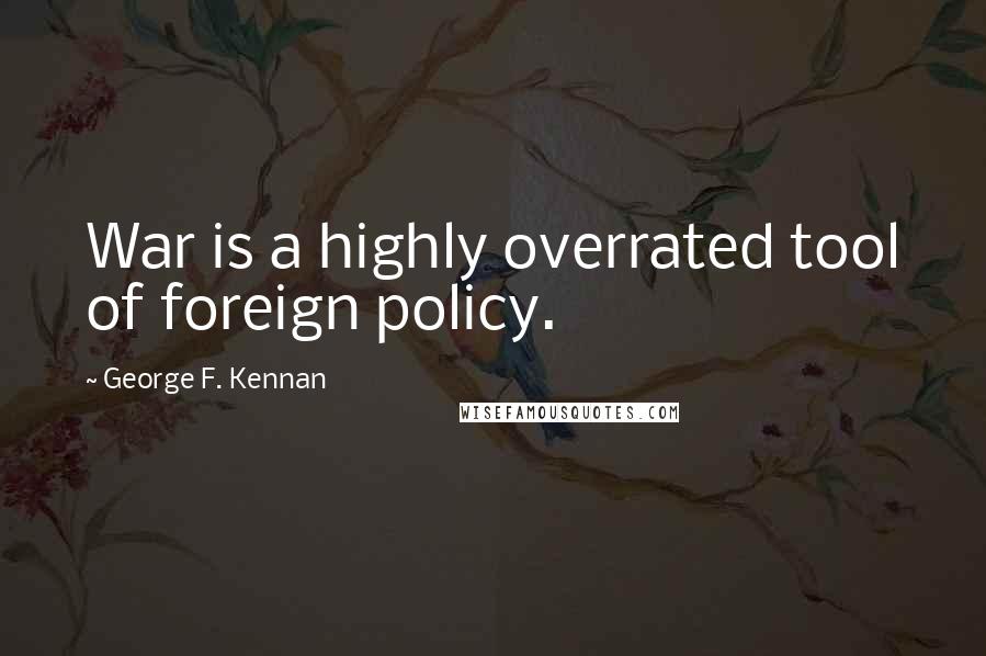 George F. Kennan Quotes: War is a highly overrated tool of foreign policy.