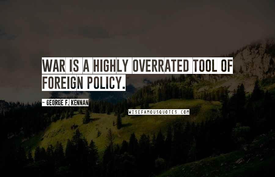 George F. Kennan Quotes: War is a highly overrated tool of foreign policy.