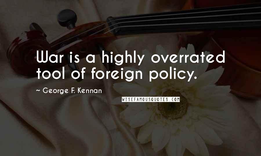 George F. Kennan Quotes: War is a highly overrated tool of foreign policy.