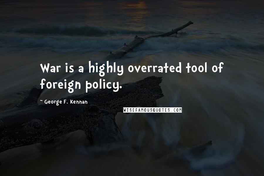 George F. Kennan Quotes: War is a highly overrated tool of foreign policy.