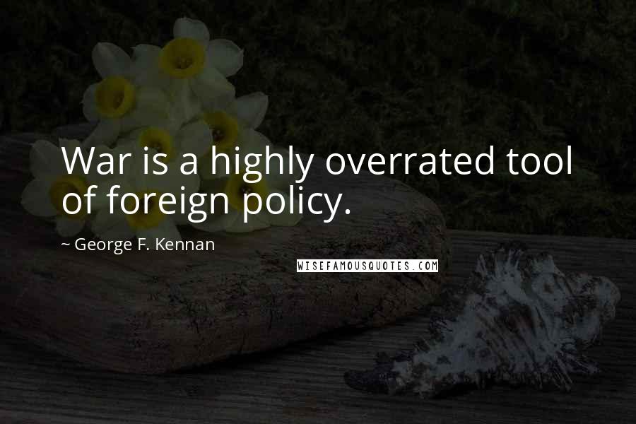 George F. Kennan Quotes: War is a highly overrated tool of foreign policy.