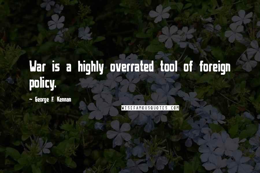 George F. Kennan Quotes: War is a highly overrated tool of foreign policy.