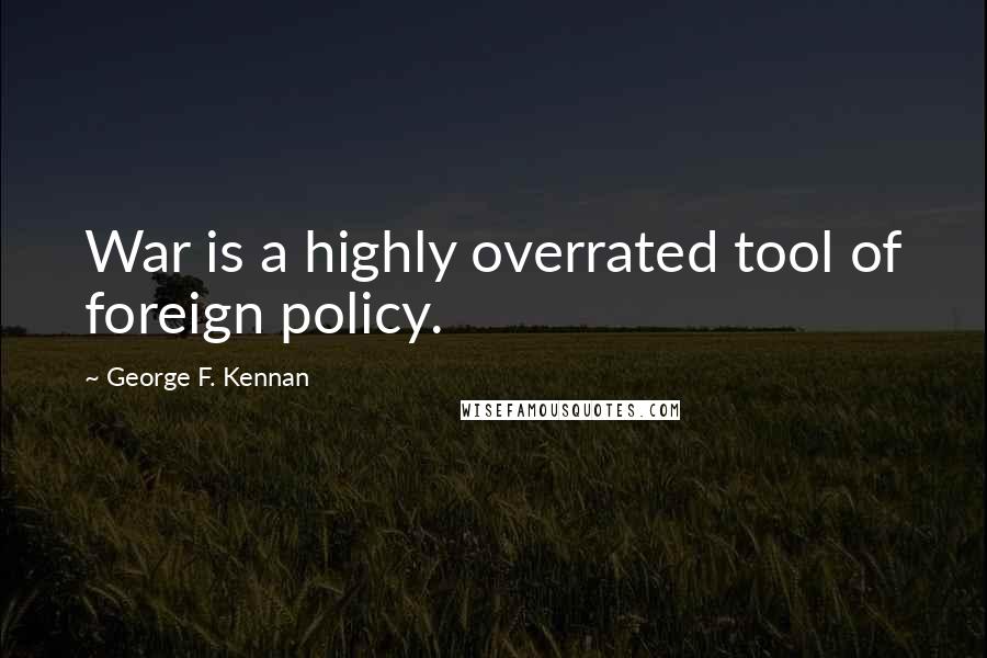 George F. Kennan Quotes: War is a highly overrated tool of foreign policy.