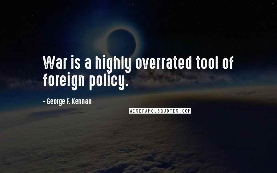 George F. Kennan Quotes: War is a highly overrated tool of foreign policy.