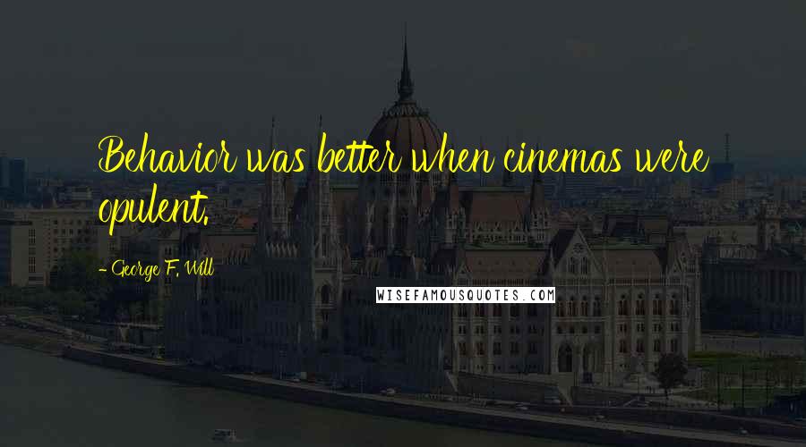 George F. Will Quotes: Behavior was better when cinemas were opulent.