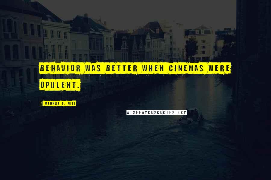 George F. Will Quotes: Behavior was better when cinemas were opulent.