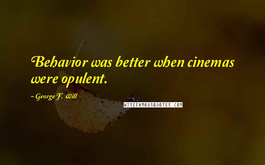 George F. Will Quotes: Behavior was better when cinemas were opulent.