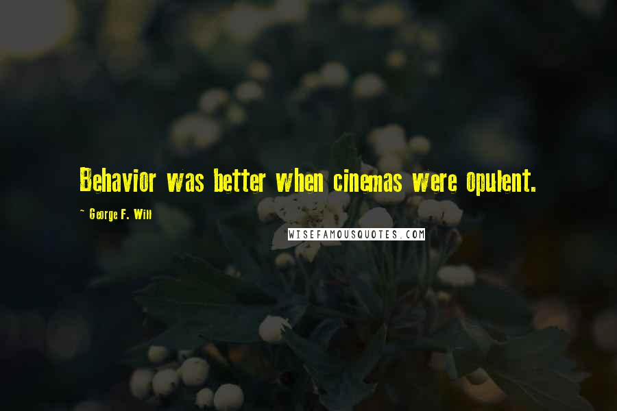George F. Will Quotes: Behavior was better when cinemas were opulent.